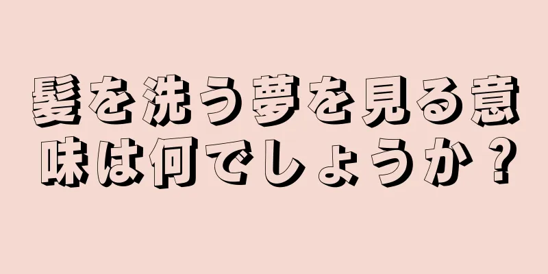 髪を洗う夢を見る意味は何でしょうか？