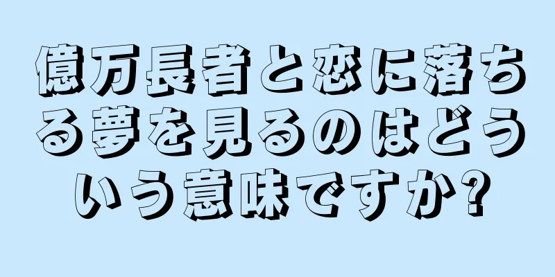 億万長者と恋に落ちる夢を見るのはどういう意味ですか?