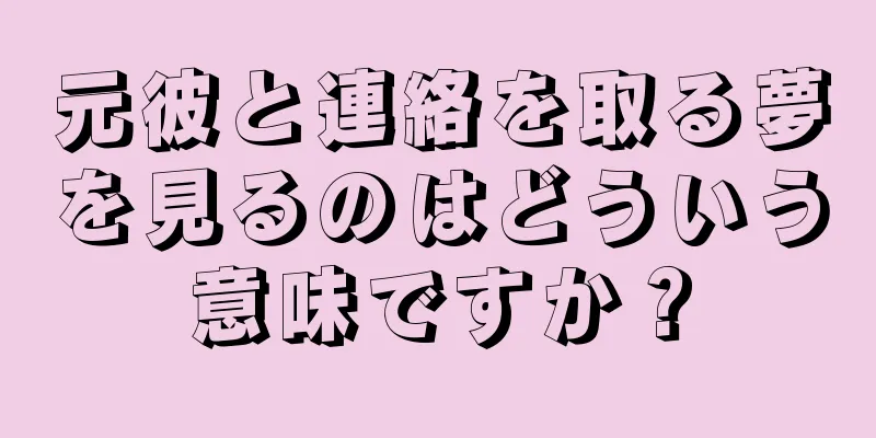 元彼と連絡を取る夢を見るのはどういう意味ですか？