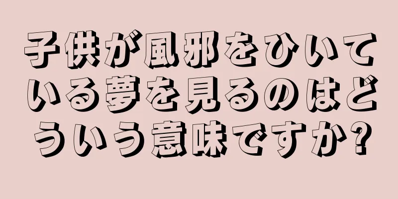 子供が風邪をひいている夢を見るのはどういう意味ですか?