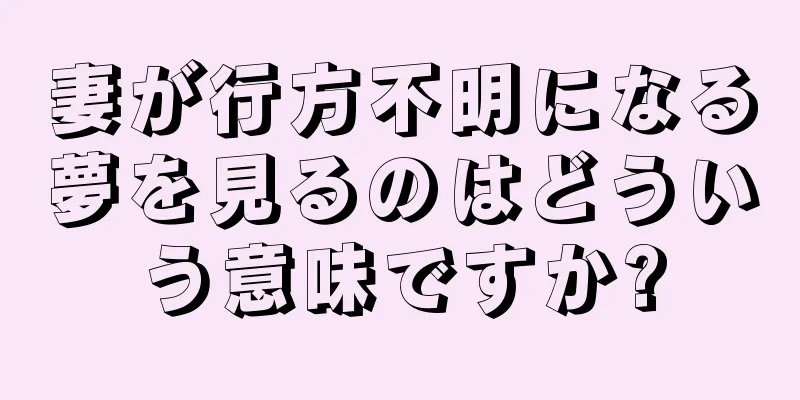 妻が行方不明になる夢を見るのはどういう意味ですか?