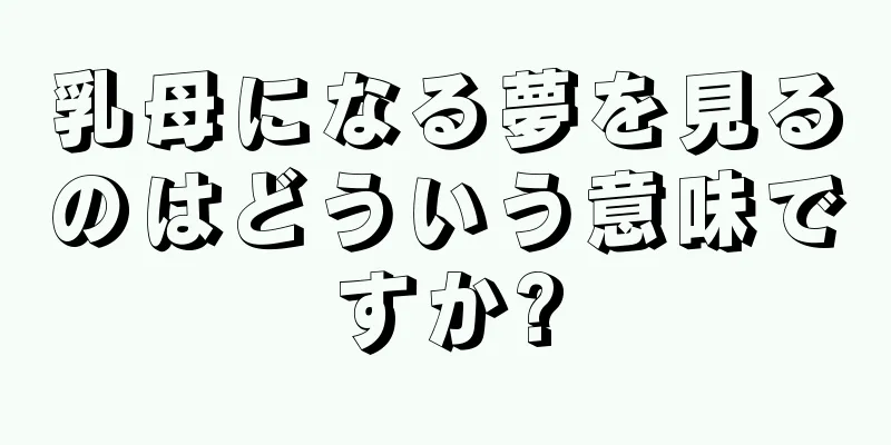 乳母になる夢を見るのはどういう意味ですか?