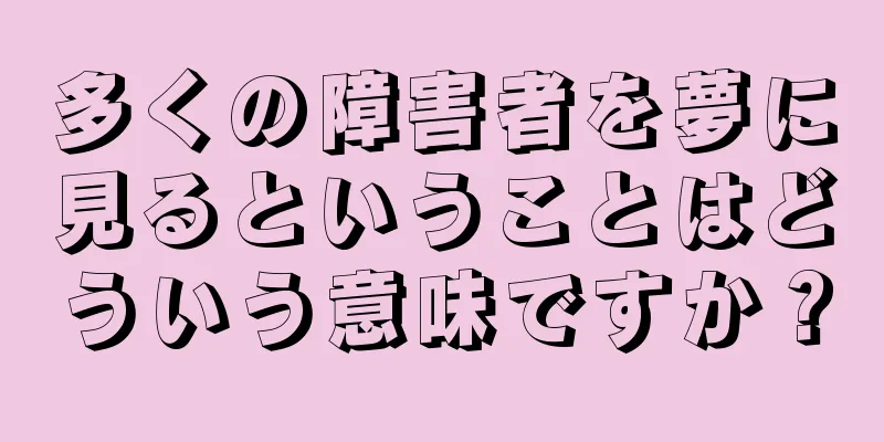 多くの障害者を夢に見るということはどういう意味ですか？