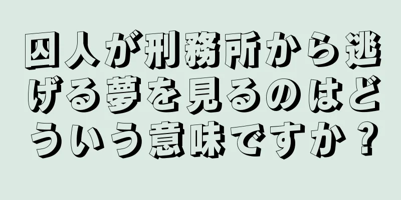 囚人が刑務所から逃げる夢を見るのはどういう意味ですか？