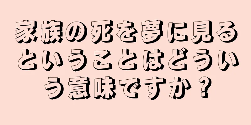 家族の死を夢に見るということはどういう意味ですか？