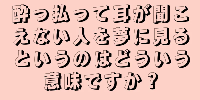 酔っ払って耳が聞こえない人を夢に見るというのはどういう意味ですか？