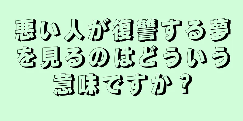 悪い人が復讐する夢を見るのはどういう意味ですか？