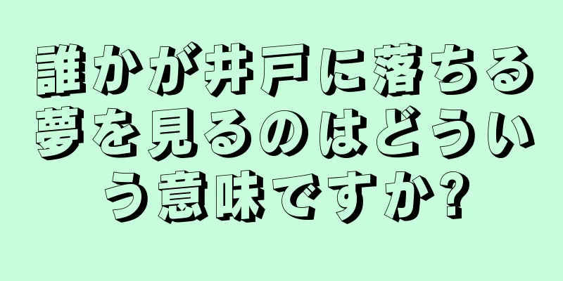 誰かが井戸に落ちる夢を見るのはどういう意味ですか?