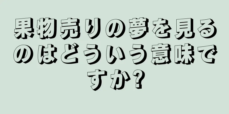 果物売りの夢を見るのはどういう意味ですか?