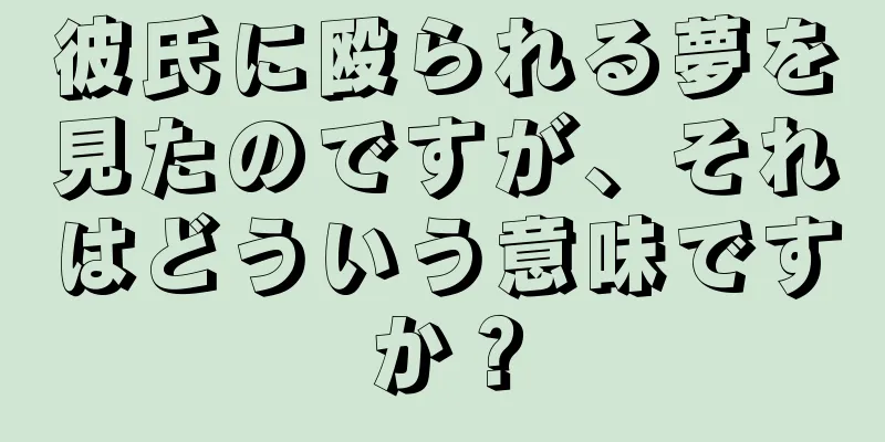 彼氏に殴られる夢を見たのですが、それはどういう意味ですか？