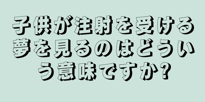 子供が注射を受ける夢を見るのはどういう意味ですか?