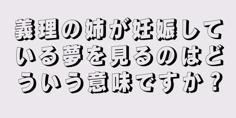 義理の姉が妊娠している夢を見るのはどういう意味ですか？