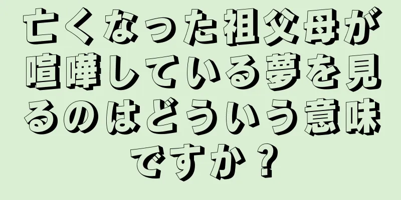 亡くなった祖父母が喧嘩している夢を見るのはどういう意味ですか？