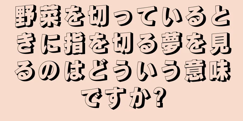 野菜を切っているときに指を切る夢を見るのはどういう意味ですか?