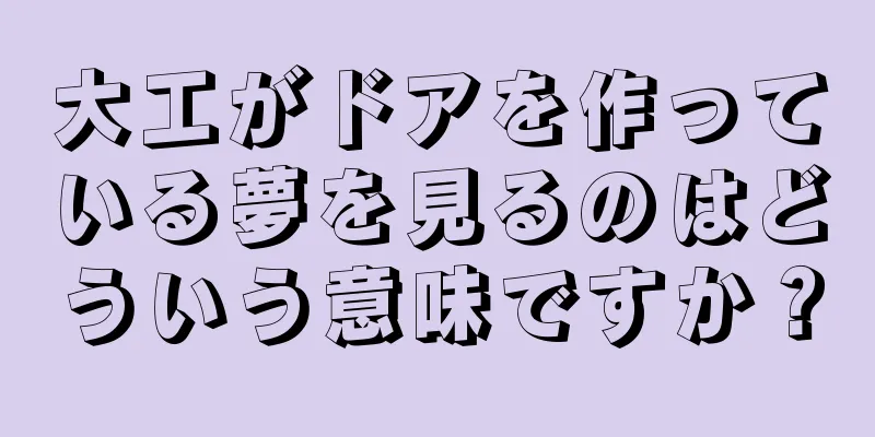 大工がドアを作っている夢を見るのはどういう意味ですか？