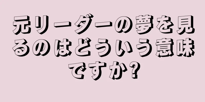 元リーダーの夢を見るのはどういう意味ですか?