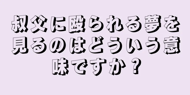 叔父に殴られる夢を見るのはどういう意味ですか？