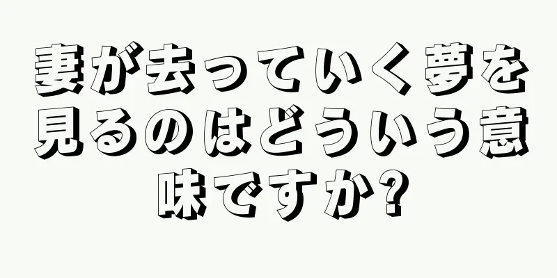 妻が去っていく夢を見るのはどういう意味ですか?