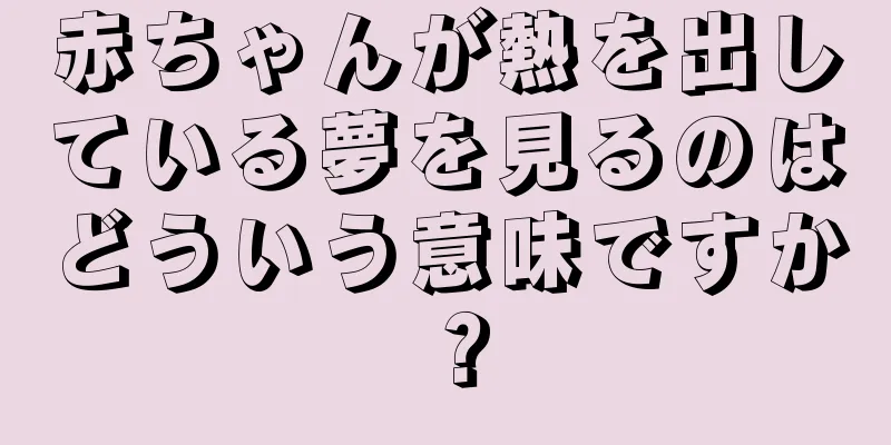 赤ちゃんが熱を出している夢を見るのはどういう意味ですか？