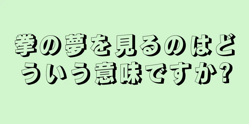 拳の夢を見るのはどういう意味ですか?