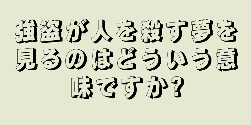 強盗が人を殺す夢を見るのはどういう意味ですか?