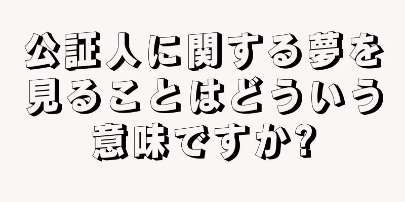 公証人に関する夢を見ることはどういう意味ですか?