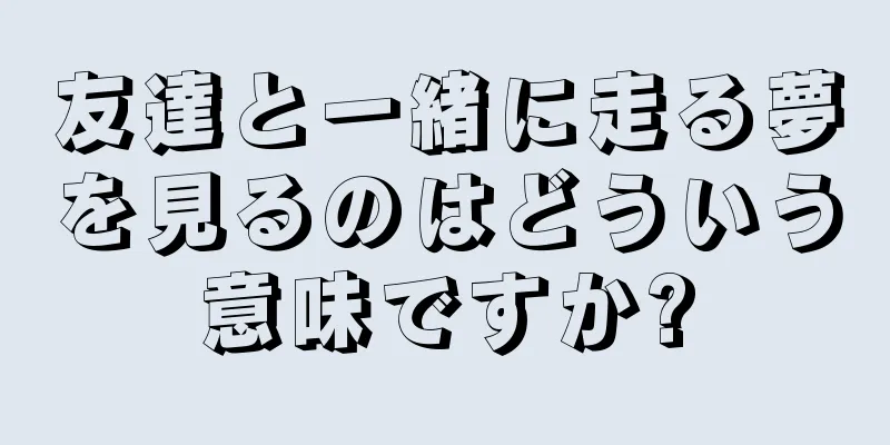 友達と一緒に走る夢を見るのはどういう意味ですか?