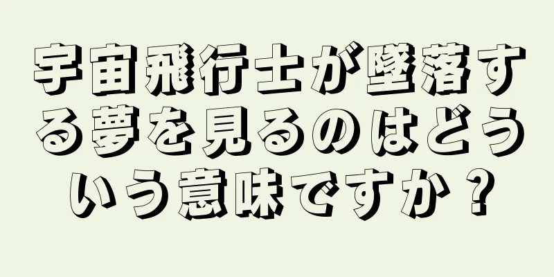 宇宙飛行士が墜落する夢を見るのはどういう意味ですか？