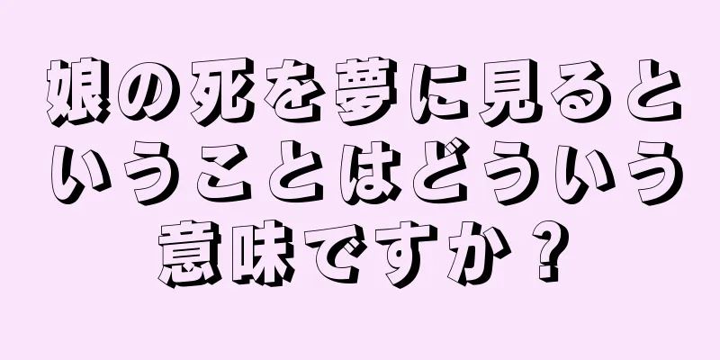 娘の死を夢に見るということはどういう意味ですか？