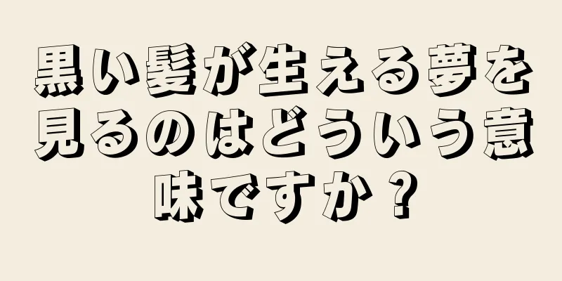 黒い髪が生える夢を見るのはどういう意味ですか？
