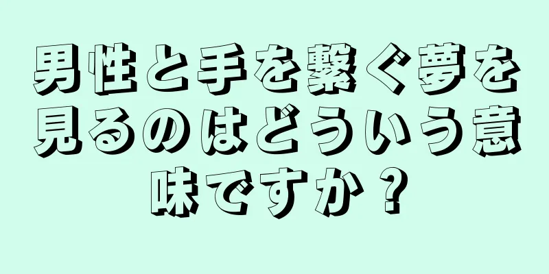 男性と手を繋ぐ夢を見るのはどういう意味ですか？