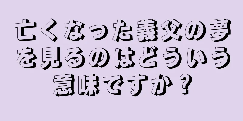 亡くなった義父の夢を見るのはどういう意味ですか？