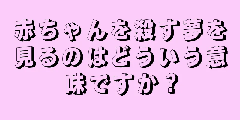 赤ちゃんを殺す夢を見るのはどういう意味ですか？