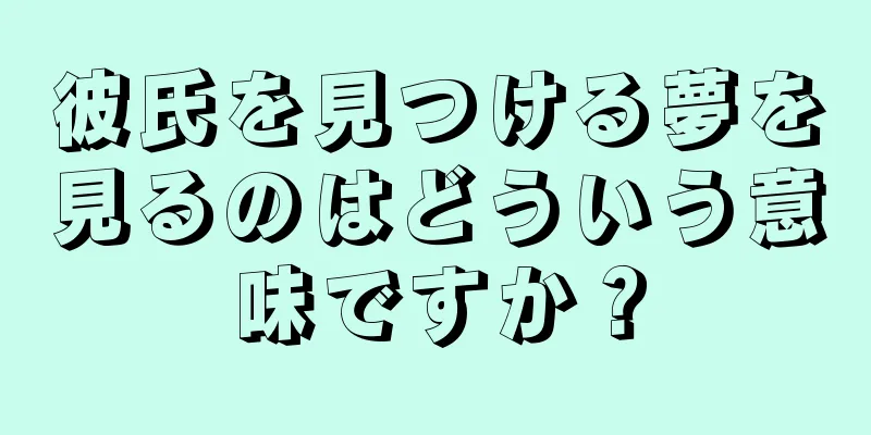 彼氏を見つける夢を見るのはどういう意味ですか？