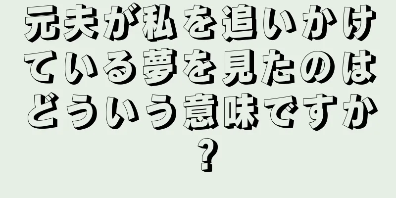 元夫が私を追いかけている夢を見たのはどういう意味ですか？