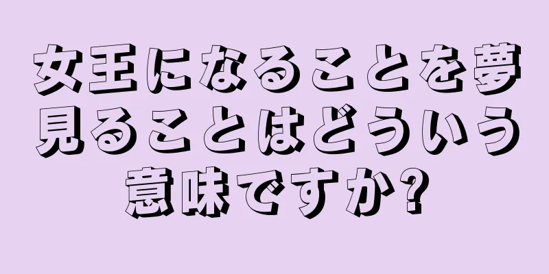 女王になることを夢見ることはどういう意味ですか?
