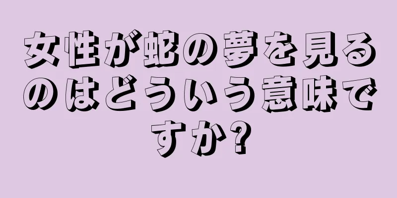 女性が蛇の夢を見るのはどういう意味ですか?