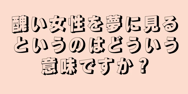 醜い女性を夢に見るというのはどういう意味ですか？