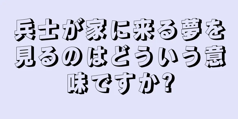 兵士が家に来る夢を見るのはどういう意味ですか?