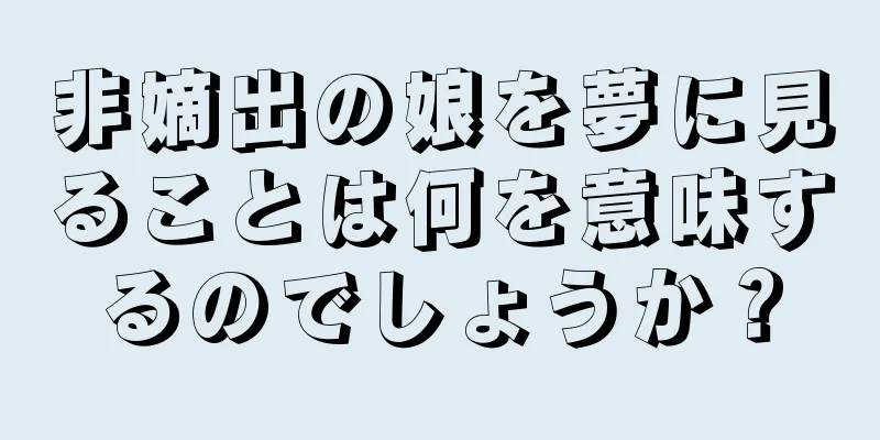 非嫡出の娘を夢に見ることは何を意味するのでしょうか？