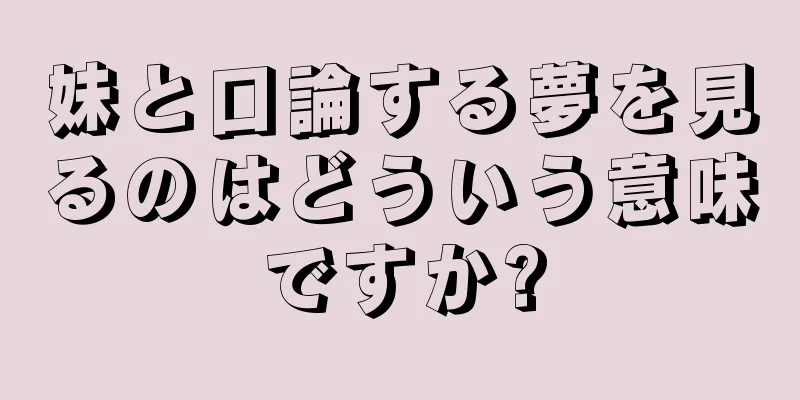 妹と口論する夢を見るのはどういう意味ですか?