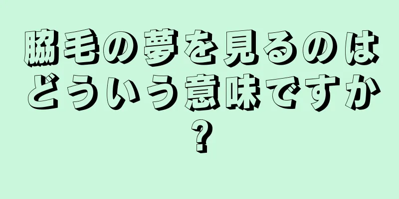 脇毛の夢を見るのはどういう意味ですか?