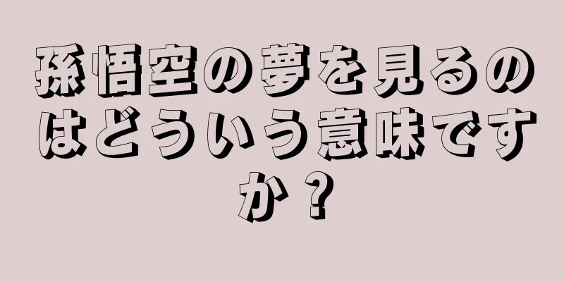 孫悟空の夢を見るのはどういう意味ですか？