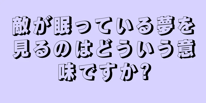 敵が眠っている夢を見るのはどういう意味ですか?