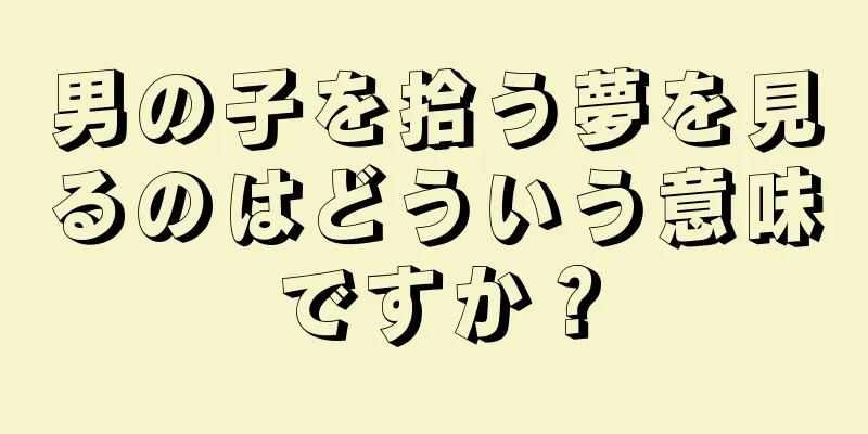 男の子を拾う夢を見るのはどういう意味ですか？