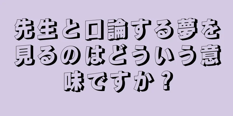 先生と口論する夢を見るのはどういう意味ですか？