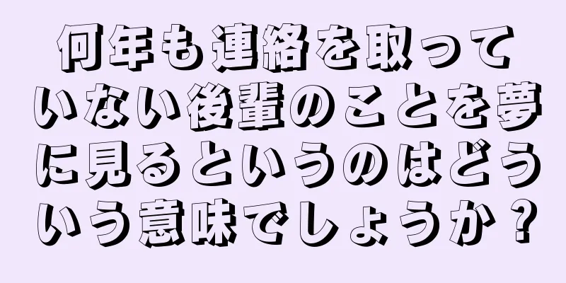 何年も連絡を取っていない後輩のことを夢に見るというのはどういう意味でしょうか？
