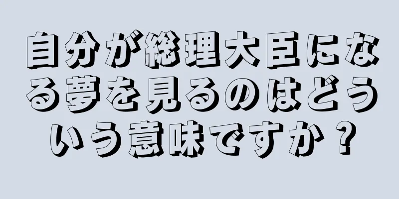自分が総理大臣になる夢を見るのはどういう意味ですか？
