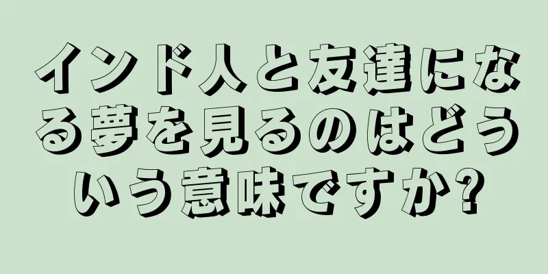 インド人と友達になる夢を見るのはどういう意味ですか?