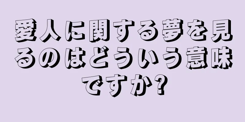 愛人に関する夢を見るのはどういう意味ですか?